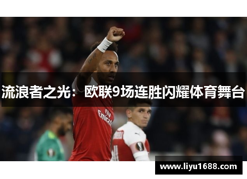 流浪者之光：欧联9场连胜闪耀体育舞台
