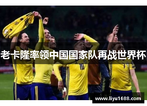 老卡隆率领中国国家队再战世界杯